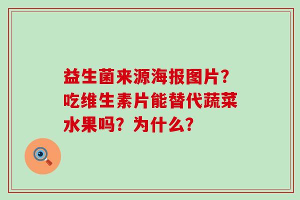 益生菌来源海报图片?吃维生素片能替代蔬菜水果吗?为什么? 益生菌来源海报图片?吃维生素片能替代蔬菜水果吗?为什么?