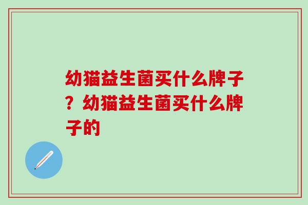 幼猫益生菌买什么牌子？幼猫益生菌买什么牌子的