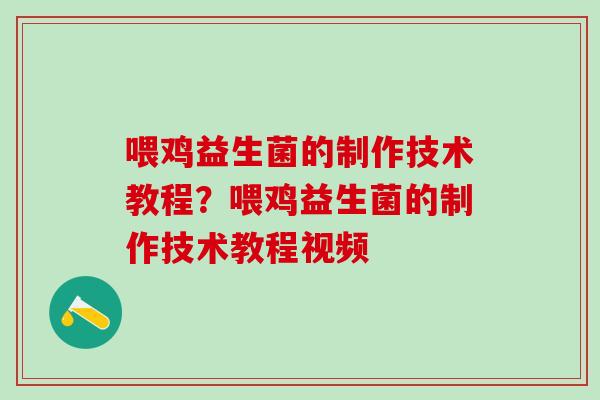 喂鸡益生菌的制作技术教程?喂鸡益生菌的制作技术教程视频 喂鸡益生菌的制作技术教程?喂鸡益生菌的制作技术教程视频