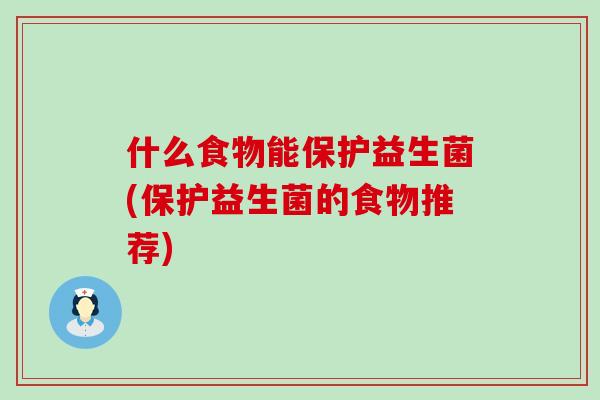 什么食物能保护益生菌(保护益生菌的食物推荐)