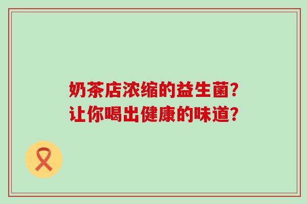 奶茶店浓缩的益生菌？让你喝出健康的味道？