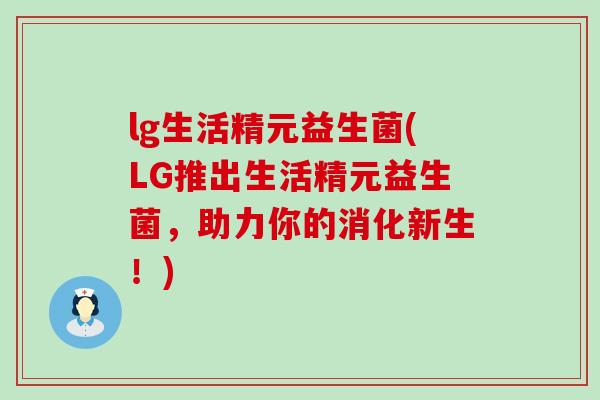 lg生活精元益生菌(LG推出生活精元益生菌,助力你的消化新生!) lg生活精元益生菌(LG推出生活精元益生菌,助力你的消化新生!)