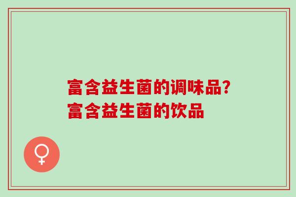 富含益生菌的调味品?富含益生菌的饮品 富含益生菌的调味品?富含益生菌的饮品