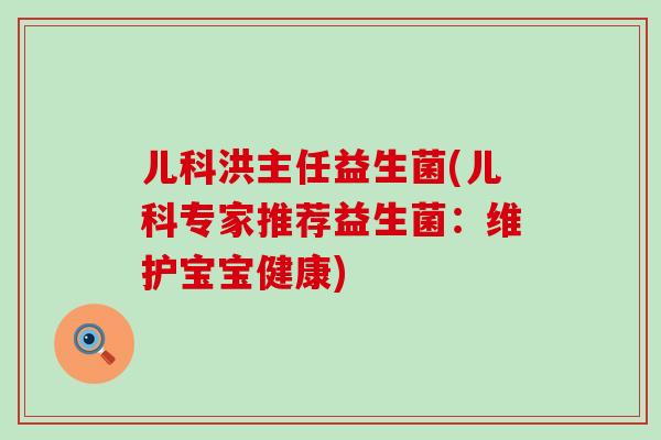 儿科洪主任益生菌(儿科专家推荐益生菌：维护宝宝健康)