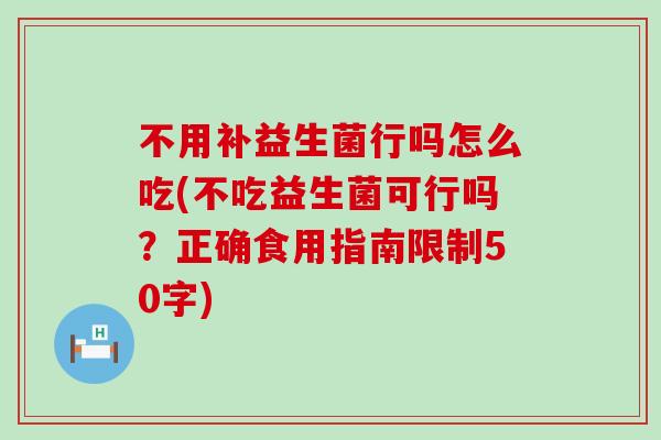 不用补益生菌行吗怎么吃(不吃益生菌可行吗?正确食用指南限制50字) 不用补益生菌行吗怎么吃(不吃益生菌可行吗?正确食用指南限制50字)