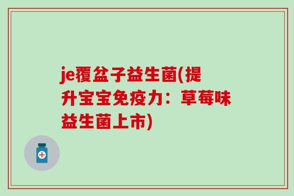 je覆盆子益生菌(提升宝宝力：草莓味益生菌上市)