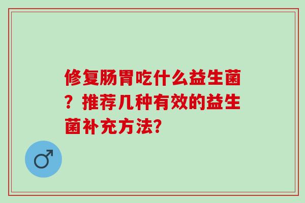 修复肠胃吃什么益生菌？推荐几种有效的益生菌补充方法？