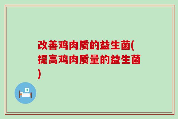 改善鸡肉质的益生菌(提高鸡肉质量的益生菌) 改善鸡肉质的益生菌(提高鸡肉质量的益生菌)