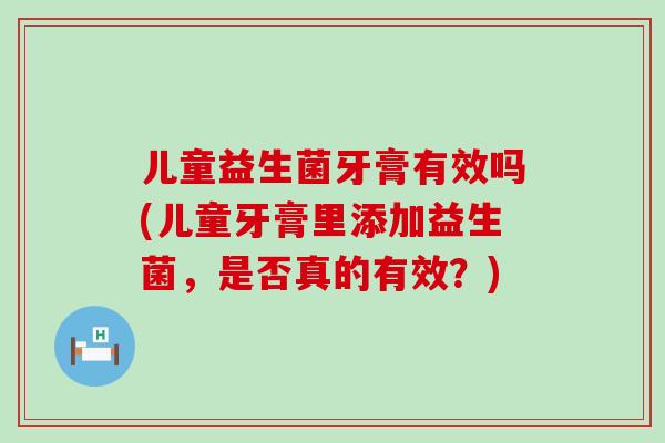 儿童益生菌牙膏有效吗(儿童牙膏里添加益生菌，是否真的有效？)