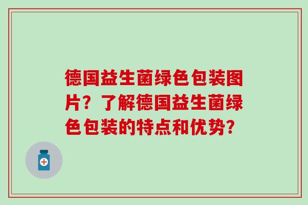 德国益生菌绿色包装图片？了解德国益生菌绿色包装的特点和优势？