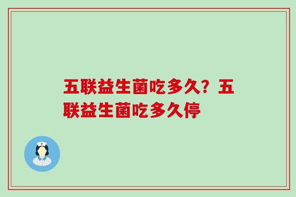 五联益生菌吃多久?五联益生菌吃多久停 五联益生菌吃多久?五联益生菌吃多久停