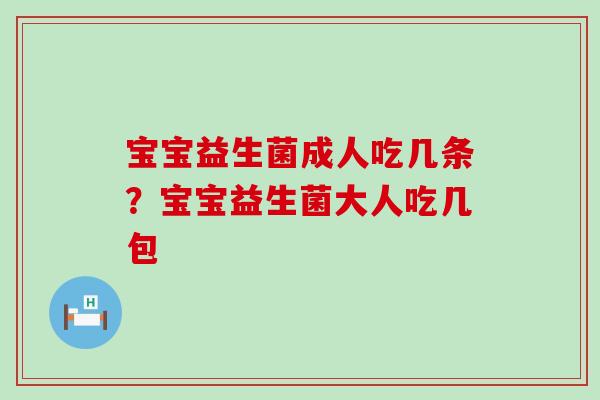 宝宝益生菌成人吃几条?宝宝益生菌大人吃几包 宝宝益生菌成人吃几条?宝宝益生菌大人吃几包