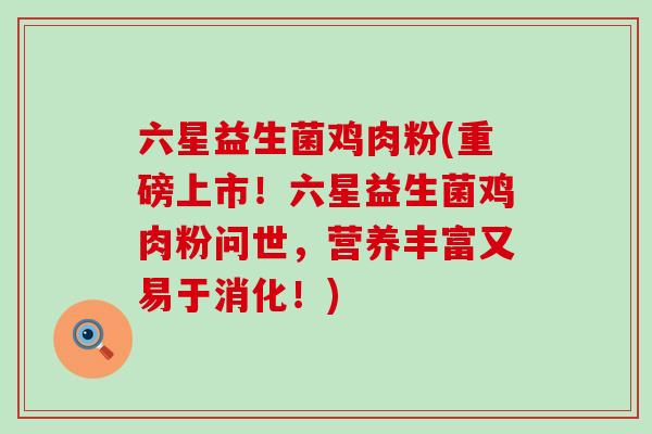 六星益生菌鸡肉粉(重磅上市!六星益生菌鸡肉粉问世,营养丰富又易于消化!) 六星益生菌鸡肉粉(重磅上市!六星益生菌鸡肉粉问世,营养丰富又易于消化!)