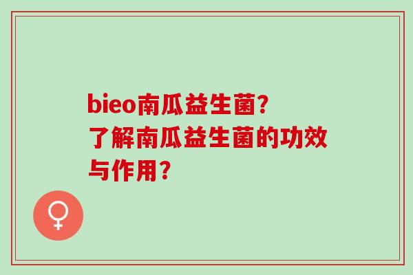 bieo南瓜益生菌?了解南瓜益生菌的功效与作用? bieo南瓜益生菌?了解南瓜益生菌的功效与作用?