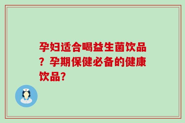 孕妇适合喝益生菌饮品？孕期保健必备的健康饮品？