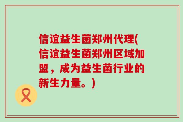 信谊益生菌郑州代理(信谊益生菌郑州区域加盟，成为益生菌行业的新生力量。)