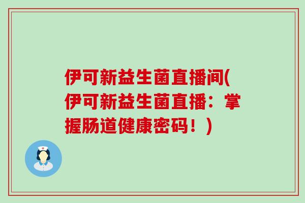 伊可新益生菌直播间(伊可新益生菌直播：掌握肠道健康密码！)