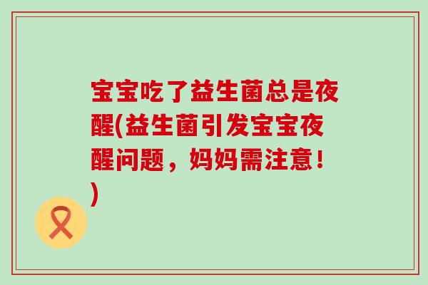 宝宝吃了益生菌总是夜醒(益生菌引发宝宝夜醒问题，妈妈需注意！)
