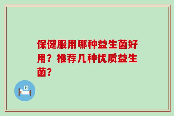 保健服用哪种益生菌好用？推荐几种优质益生菌？