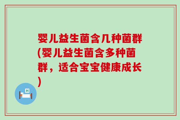 婴儿益生菌含几种菌群(婴儿益生菌含多种菌群,适合宝宝健康成长) 婴儿益生菌含几种菌群(婴儿益生菌含多种菌群,适合宝宝健康成长)