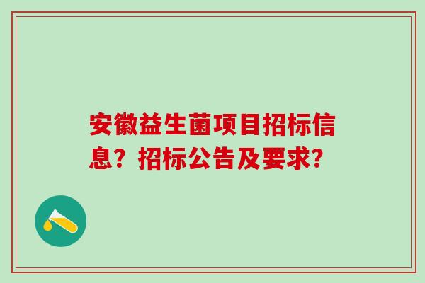 安徽益生菌项目招标信息？招标公告及要求？