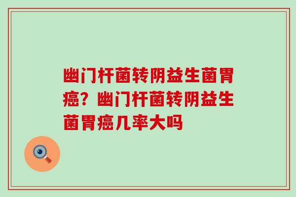 幽门杆菌转阴益生菌胃?幽门杆菌转阴益生菌胃几率大吗 幽门杆菌转阴益生菌胃?幽门杆菌转阴益生菌胃几率大吗
