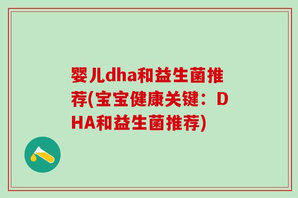 婴儿dha和益生菌推荐(宝宝健康关键:DHA和益生菌推荐) 婴儿dha和益生菌推荐(宝宝健康关键:DHA和益生菌推荐)