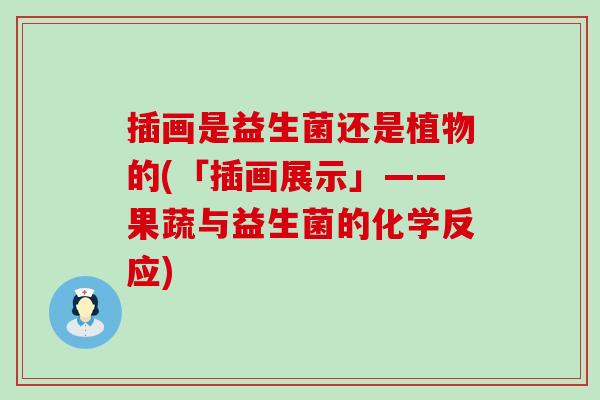 插画是益生菌还是植物的(「插画展示」——果蔬与益生菌的化学反应)