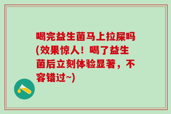 喝完益生菌马上拉屎吗(效果惊人!喝了益生菌后立刻体验显著,不容错过~) 喝完益生菌马上拉屎吗(效果惊人!喝了益生菌后立刻体验显著,不容错过~)