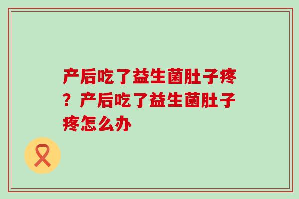 产后吃了益生菌肚子疼？产后吃了益生菌肚子疼怎么办