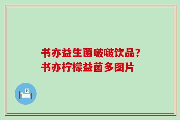 书亦益生菌啵啵饮品？书亦柠檬益菌多图片