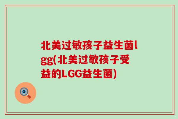 北美孩子益生菌lgg(北美孩子受益的LGG益生菌)