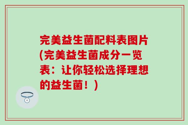 完美益生菌配料表图片(完美益生菌成分一览表:让你轻松选择理想的益生菌!) 完美益生菌配料表图片(完美益生菌成分一览表:让你轻松选择理想的益生菌!)