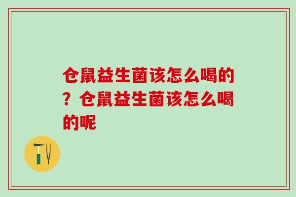 仓鼠益生菌该怎么喝的？仓鼠益生菌该怎么喝的呢