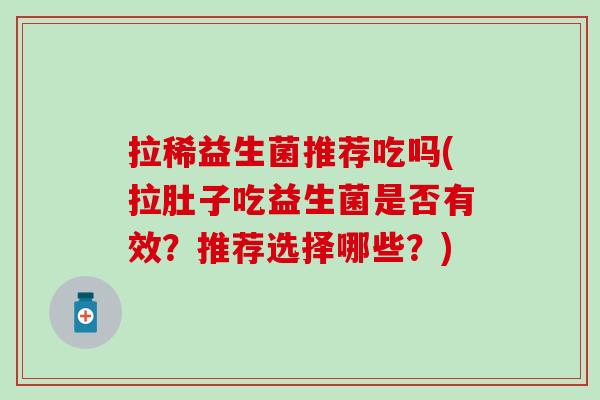 拉稀益生菌推荐吃吗(拉肚子吃益生菌是否有效？推荐选择哪些？)