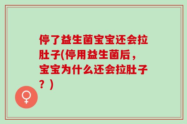 停了益生菌宝宝还会拉肚子(停用益生菌后,宝宝为什么还会拉肚子?) 停了益生菌宝宝还会拉肚子(停用益生菌后,宝宝为什么还会拉肚子?)