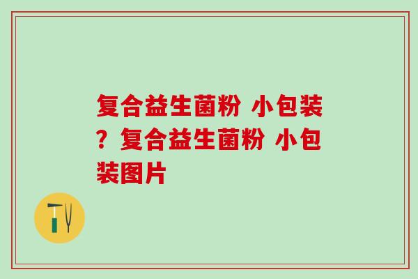 复合益生菌粉 小包装？复合益生菌粉 小包装图片