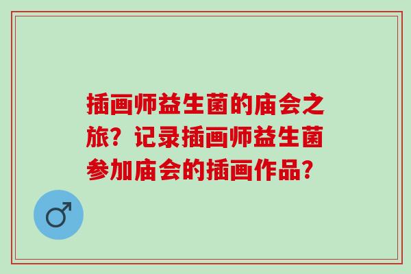 插画师益生菌的庙会之旅？记录插画师益生菌参加庙会的插画作品？