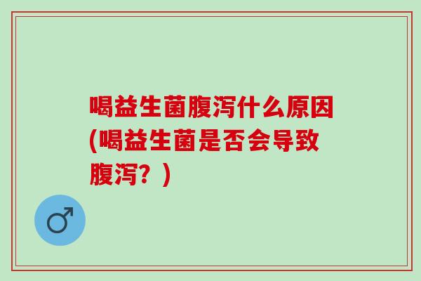 喝益生菌什么原因(喝益生菌是否会导致？)