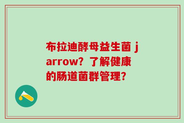 布拉迪酵母益生菌 jarrow？了解健康的肠道菌群管理？