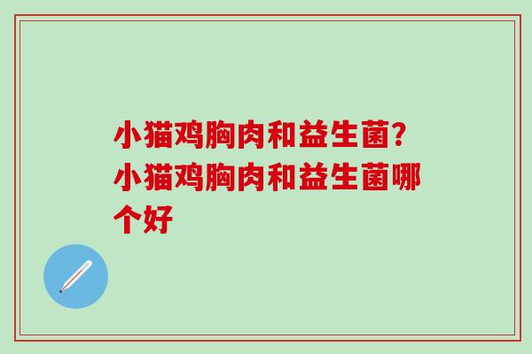 小猫鸡胸肉和益生菌?小猫鸡胸肉和益生菌哪个好 小猫鸡胸肉和益生菌?小猫鸡胸肉和益生菌哪个好