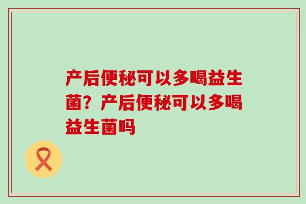 产后可以多喝益生菌？产后可以多喝益生菌吗