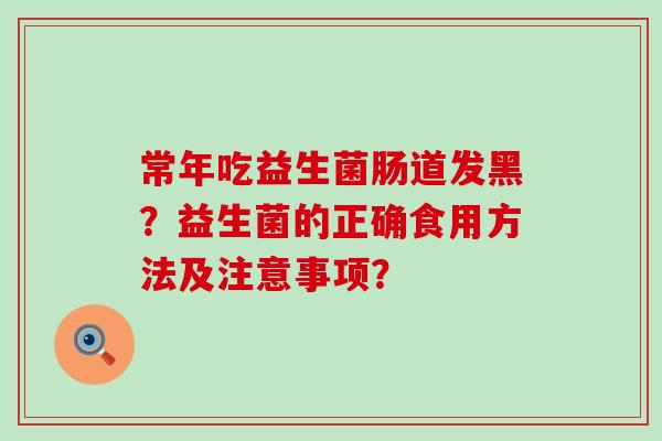 常年吃益生菌肠道发黑？益生菌的正确食用方法及注意事项？