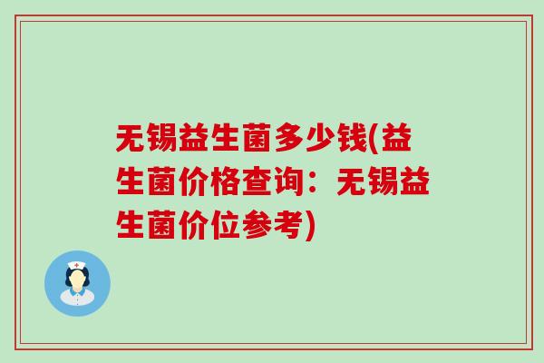 无锡益生菌多少钱(益生菌价格查询:无锡益生菌价位参考) 无锡益生菌多少钱(益生菌价格查询:无锡益生菌价位参考)