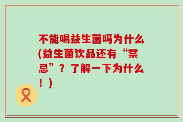 不能喝益生菌吗为什么(益生菌饮品还有“禁忌”?了解一下为什么!) 不能喝益生菌吗为什么(益生菌饮品还有“禁忌”?了解一下为什么!)