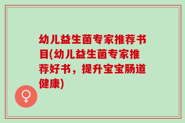 幼儿益生菌专家推荐书目(幼儿益生菌专家推荐好书,提升宝宝肠道健康) 幼儿益生菌专家推荐书目(幼儿益生菌专家推荐好书,提升宝宝肠道健康)