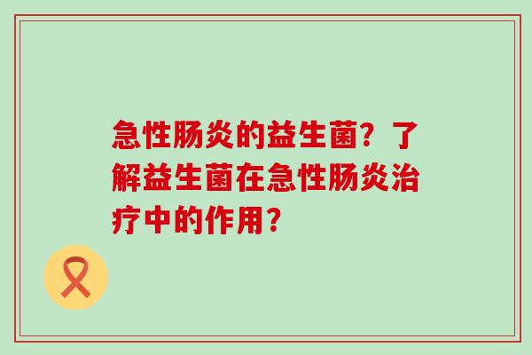 急性的益生菌？了解益生菌在急性中的作用？
