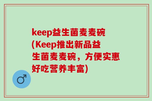 keep益生菌麦麦碗(Keep推出新品益生菌麦麦碗,方便实惠好吃营养丰富) keep益生菌麦麦碗(Keep推出新品益生菌麦麦碗,方便实惠好吃营养丰富)