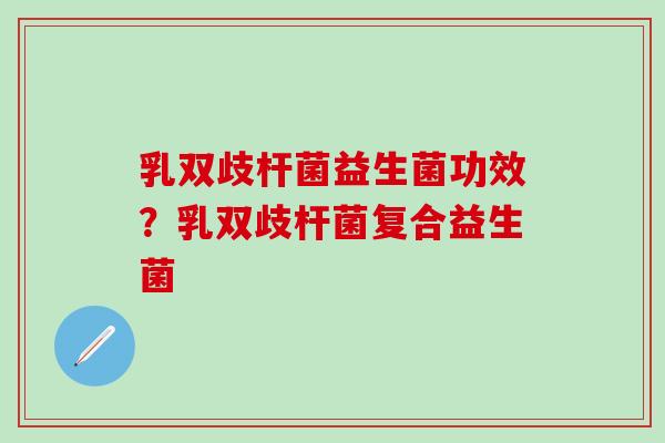 乳双歧杆菌益生菌功效?乳双歧杆菌复合益生菌 乳双歧杆菌益生菌功效?乳双歧杆菌复合益生菌