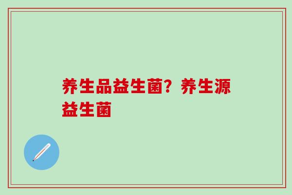 养生品益生菌？养生源益生菌